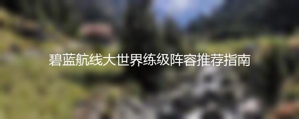 碧蓝航线大世界练级阵容推荐指南