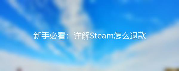 新手必看：详解Steam怎么退款