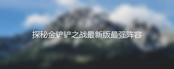 探秘金铲铲之战最新版最强阵容