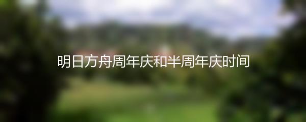 明日方舟周年庆和半周年庆时间