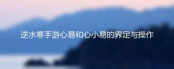 逆水寒手游心易和心小易的界定与操作