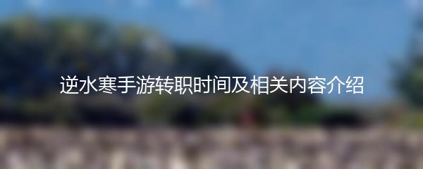 逆水寒手游转职时间及相关内容介绍