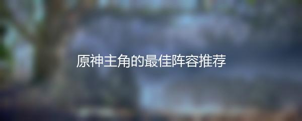 原神主角的最佳阵容推荐