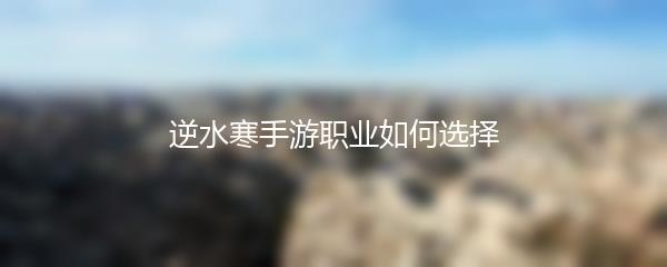 逆水寒手游职业如何选择