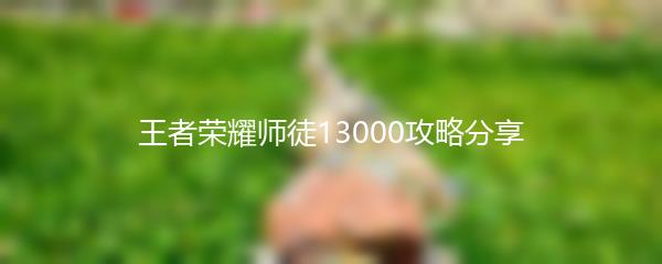 王者荣耀师徒13000攻略分享