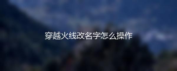 穿越火线改名字怎么操作