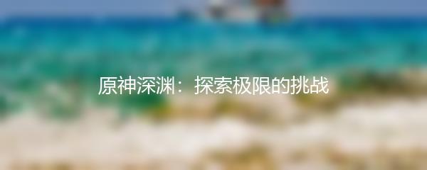 原神深渊：探索极限的挑战