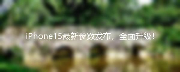 iPhone15最新参数发布，全面升级！