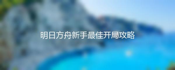 明日方舟新手最佳开局攻略