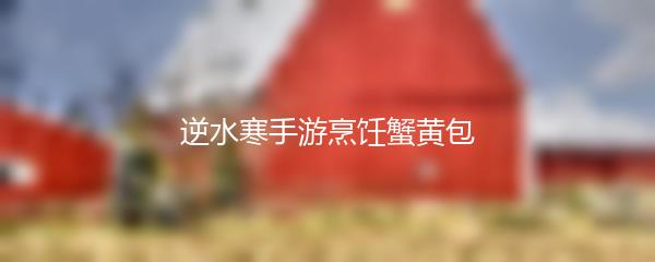 逆水寒手游烹饪蟹黄包