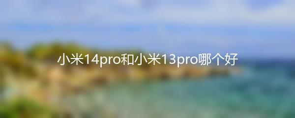 小米14pro和小米13pro哪个好