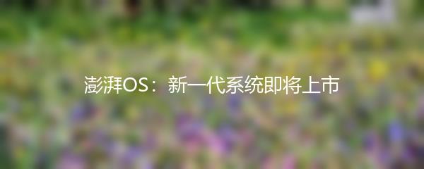 澎湃OS：新一代系统即将上市