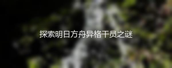 探索明日方舟异格干员之谜