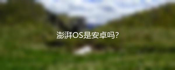 澎湃OS是安卓吗？