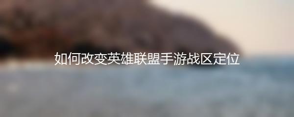 如何改变英雄联盟手游战区定位