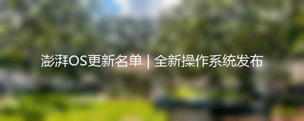 澎湃OS更新名单 | 全新操作系统发布