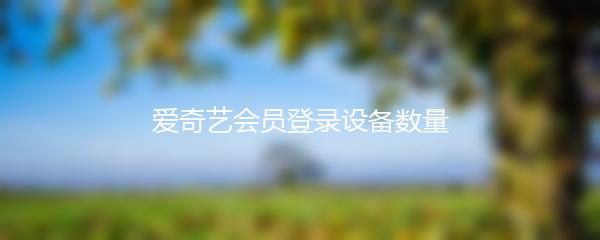 爱奇艺会员登录设备数量