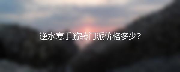 逆水寒手游转门派价格多少？