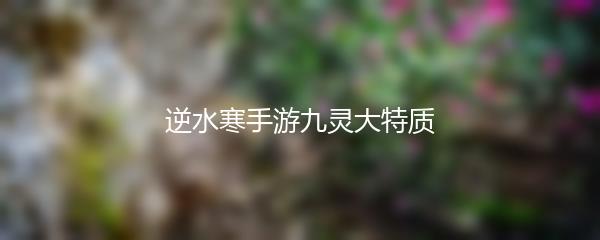 逆水寒手游九灵大特质