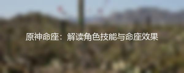 原神命座：解读角色技能与命座效果