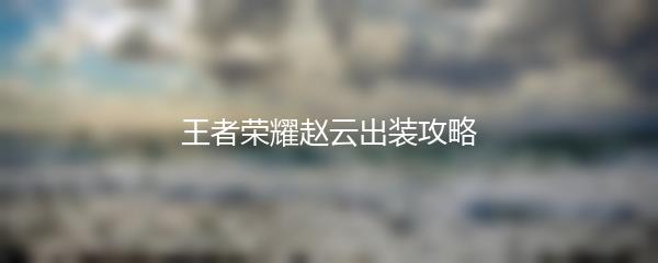 王者荣耀赵云出装攻略