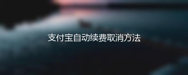 支付宝自动续费取消方法