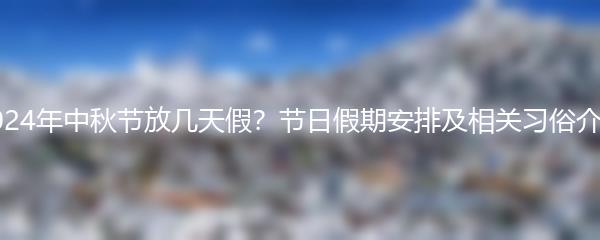 2024年中秋节放几天假？节日假期安排及相关习俗介绍