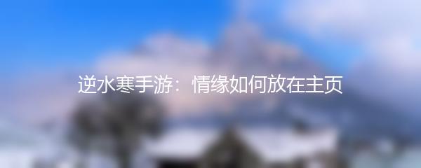 逆水寒手游：情缘如何放在主页