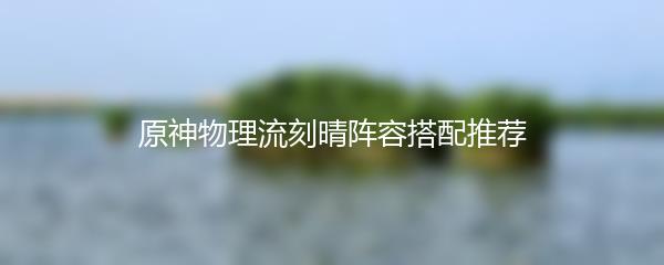 原神物理流刻晴阵容搭配推荐