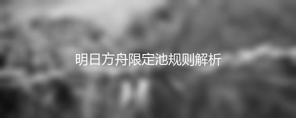 明日方舟限定池规则解析