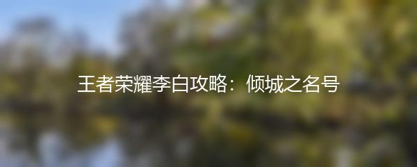 王者荣耀李白攻略：倾城之名号