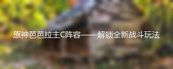 原神芭芭拉主C阵容——解锁全新战斗玩法