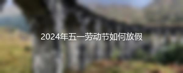 2024年五一劳动节如何放假