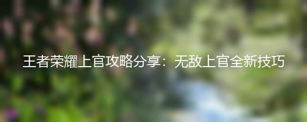 王者荣耀上官攻略分享：无敌上官全新技巧