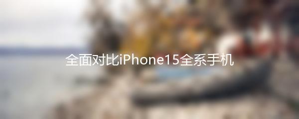 全面对比iPhone15全系手机