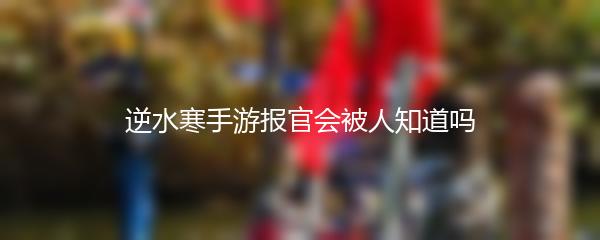 逆水寒手游报官会被人知道吗