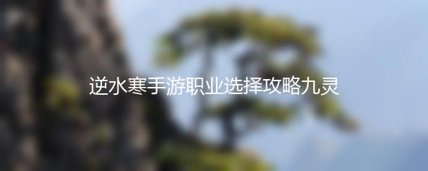 逆水寒手游职业选择攻略九灵