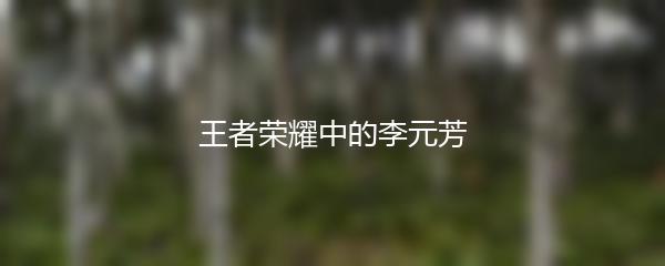 王者荣耀中的李元芳