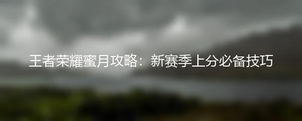 王者荣耀蜜月攻略：新赛季上分必备技巧