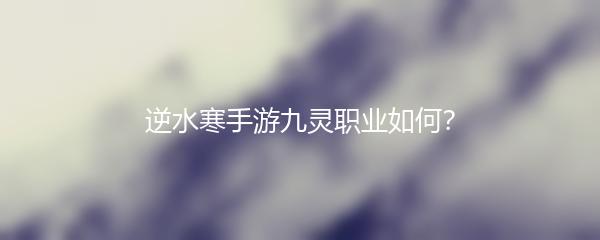 逆水寒手游九灵职业如何？