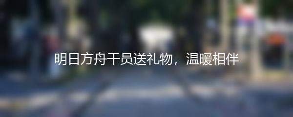 明日方舟干员送礼物，温暖相伴