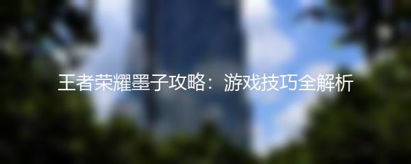 王者荣耀墨子攻略：游戏技巧全解析