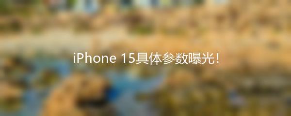 iPhone 15具体参数曝光！