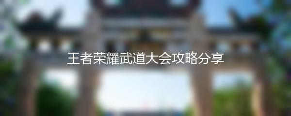 王者荣耀武道大会攻略分享