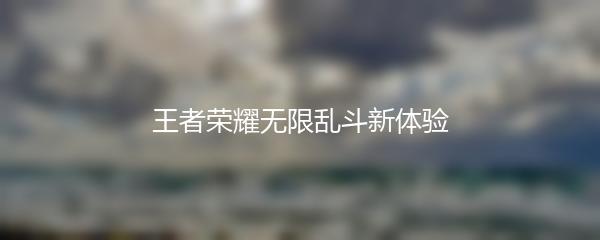 王者荣耀无限乱斗新体验