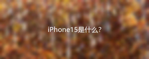 iPhone15是什么？