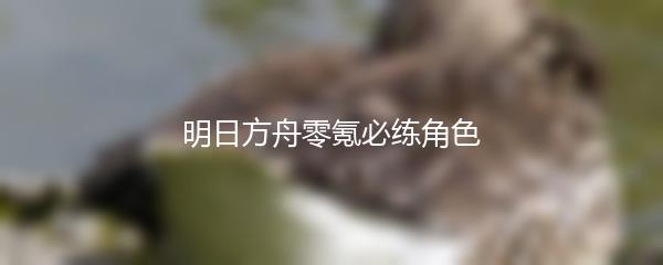 明日方舟零氪必练角色