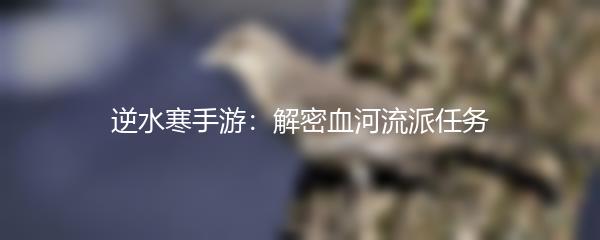 逆水寒手游：解密血河流派任务