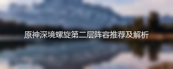 原神深境螺旋第二层阵容推荐及解析