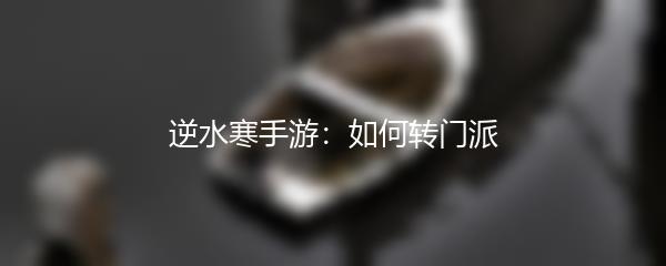 逆水寒手游：如何转门派